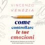 Come Controllare le tue Emozioni: Manuale pratico per identificare cosa ti manda in tilt, fermare le spirali negative e ritrovare la calma