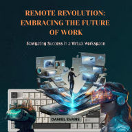 Remote Revolution: Embracing the Future of Work: Navigating Success in a Virtual Workspace