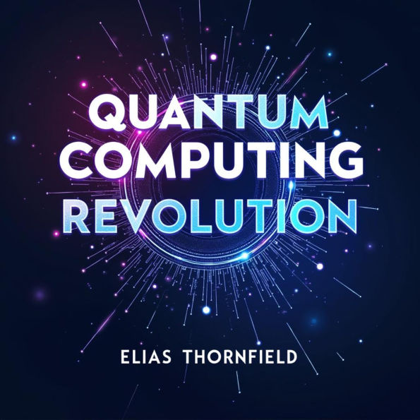 Quantum Computing Revolution: Transforming Our World: Revolutionize Your Knowledge! Dive into powerful audio lessons on the Quantum Computing Revolution!