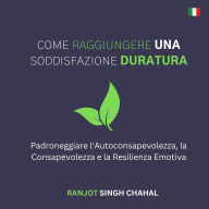 Come Raggiungere una Soddisfazione Duratura: Padroneggiare l'Autoconsapevolezza, la Consapevolezza e la Resilienza Emotiva