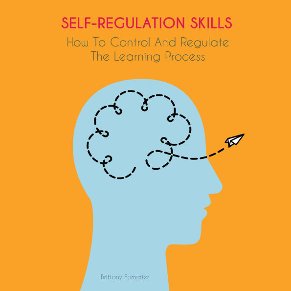 SELF-REGULATION SKILLS: How To Control And Regulate The Learning Process