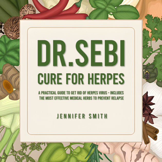 Dr Sebi How To Get Rid Of Herpes Dr. Sebi Cure for Herpes: A Practical Guide to Get Rid of Herpes Virus