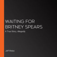 Waiting for Britney Spears: A True Story, Allegedly