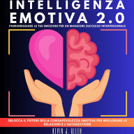 INTELLIGENZA EMOTIVA 2.0: Padroneggiare Le Tue Emozioni Per Un Maggiore Successo Interpersonale.Sblocca Il Potere Della Consapevolezza Emotiva Per Migliorare Le Relazioni E L'autogestione