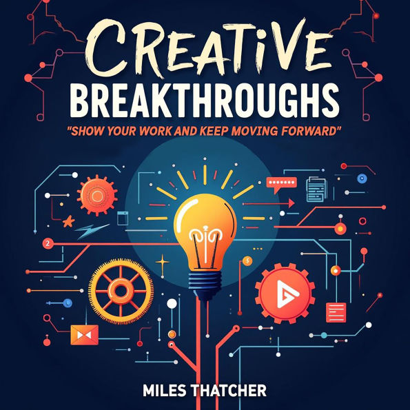 Creative Breakthroughs: Show Your Work and Keep Moving Forward: Discover Creative Breakthroughs: Audio Guides to Exhibit Your Work and Keep Advancing!