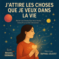 J'ATTIRE LES CHOSES QUE JE VEUX DANS LA VIE: Attirer Les Choses Que Vous Voulez Grâce À La Loi De L'attraction. (Abridged)