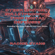 Cyber Sentinel: Bulletproofing Your Digital Defenses: Protecting Your Online Presence from Cyber Threats