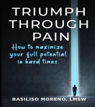 TriumphThroughPain: How to Maximize Your Full Potential in Hard Times