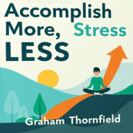 Accomplish More, Stress Less: The Path to Balanced Productivity: Boost Your Efficiency: Discover Audio Lessons for Balanced Productivity and Reduced Stress!