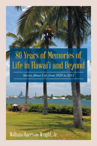 80 Years of Memories of Life in Hawaii and Beyond: Biographical Stories About Life from 1929 to 2013