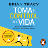 Toma el control de tu vida: Aprende las 12 habilidades esenciales para obtener el éxito