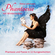 Phantoesie mit Winterzauber: Phantasie und Poesie in 12 Kurzgeschichten