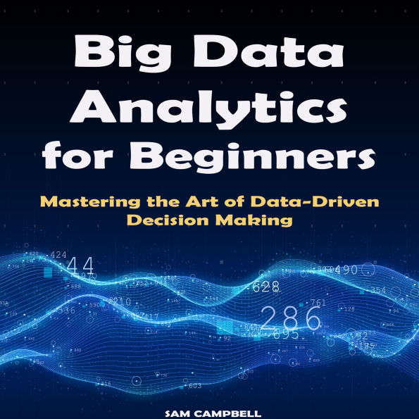Big Data Analytics for Beginners: Mastering the Art of Data-Driven Decision Making