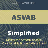 ASVAB Simplified: Armed Services Vocational Aptitude Battery Exam Prep 2024-2025: Ace the ASVAB on Your First Attempt