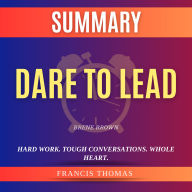 Summary of Dare to Lead by Brene Brown: Hard Work. Tough Conversations. Whole Heart.