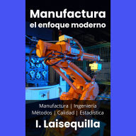 Manufactura: el enfoque moderno - Manufactura, Ingeniería, Métodos, Calidad y Estadística