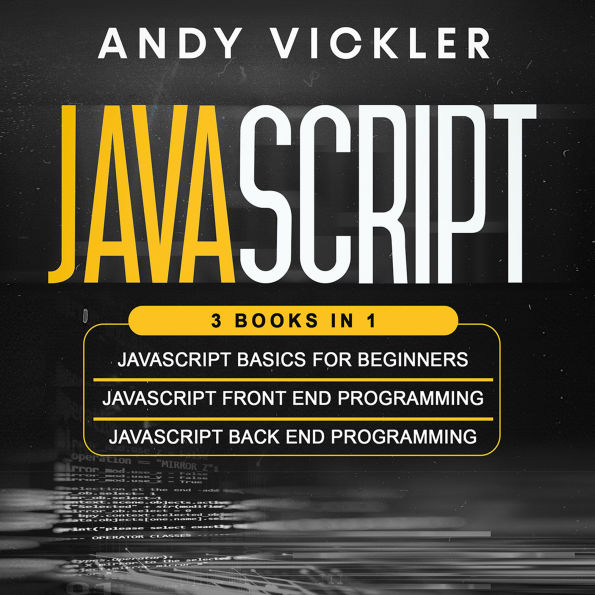 Javascript: 3 books in 1 : Javascript Basics for Beginners + Javascript Front End Programming + Javascript Back End Programming