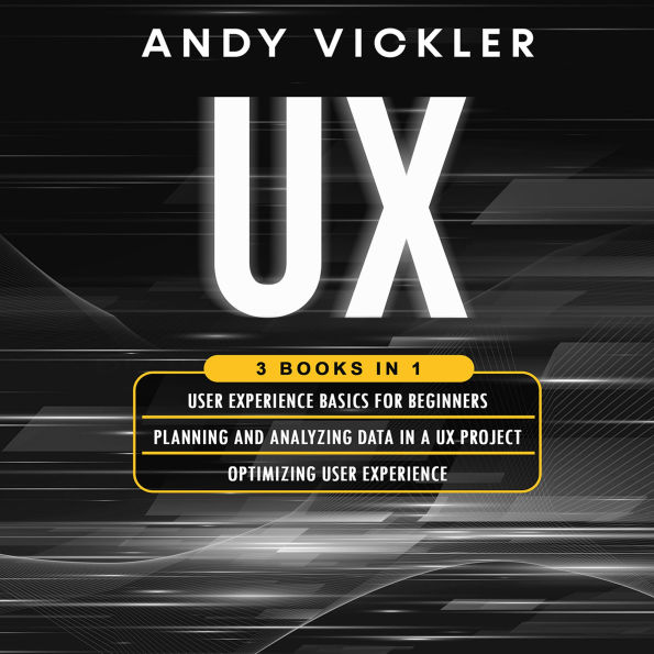 UX: 3 books in 1 : User Experience Basics for Beginners + Planning and Analyzing Data in a UX Project + Optimizing User Experience