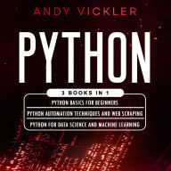 Python: 3 books in 1 : Python Basics for Beginners + Python Automation Techniqus and Web Scraping + Python for Data Science and Machine Learning