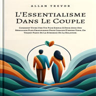 L'Essentialisme Dans Le Couple: Comment Vivre Une Vie Plus Simple À Deux Avec Des Résultats Plus Gratifiants Pour Chacun D'entre Vous, En Tirant Parti De La Synergie De La Relation.