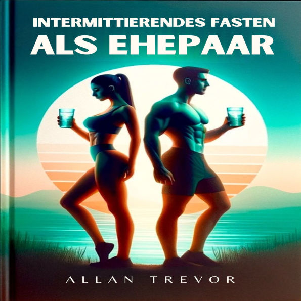 Intermittierendes Fasten als Ehepaar: Gemeinsamer Gesundheitsplan zur gegenseitigen Motivation, Optimierung der Ergebnisse und Schaffung einer gesunden Ratina als Paar, auch wenn Sie keine Zeit, soziale Unterstützung oder Schwierigkeiten bei der Anpassung