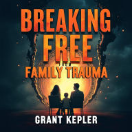 Breaking Free from Family Trauma: Transform Your Life Now: Transform Your Life! Dive into audio lessons for overcoming family trauma.