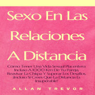 Sexo En Las Relaciones A Distancia: Cómo Tener Una Vida Sexual Placentera Incluso A 1000 Km De Tu Pareja, Reavivar La Chispa Y Superar Los Desafíos, ¡Incluso Si Crees Que La Distancia Es Insuperable!