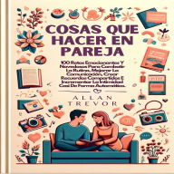 Cosas Que Hacer En Pareja: 100 Retos Emocionantes Y Novedosos Para Combatir La Rutina, Mejorar La Comunicación, Crear Recuerdos Compartidos E Incrementar La Intimidad Casi De Forma Automática.