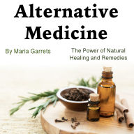 Alternative Medicine: The Power of Natural Healing and Remedies