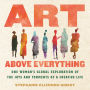 Art Above Everything: One Woman's Global Exploration of the Joys and Torments of a Creative Life