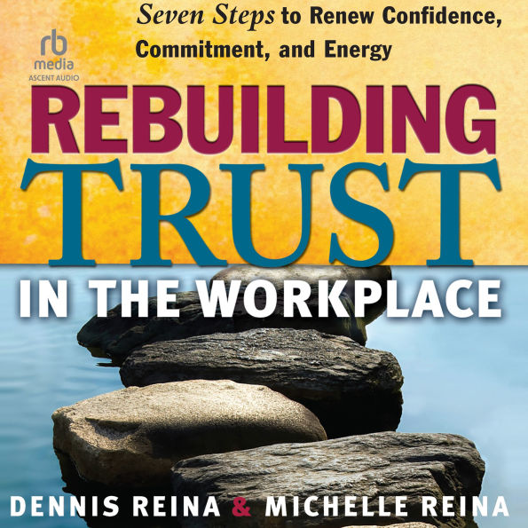 Rebuilding Trust in the Workplace: Seven Steps to Renew Confidence, Commitment, and Energy