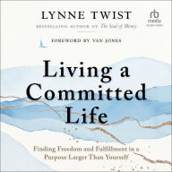 Living a Committed Life: Finding Freedom and Fulfillment in a Purpose Larger Than Yourself