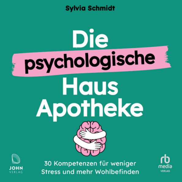 Die psychologische Hausapotheke: 30 Kompetenzen für weniger Stress und mehr Wohlbefinden