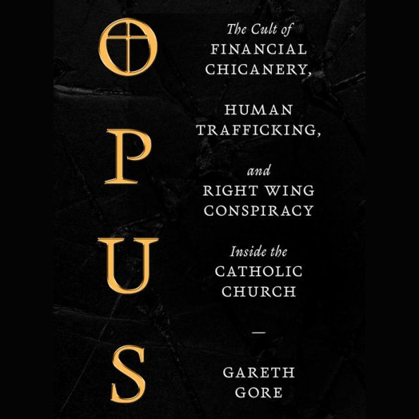 Opus: The Cult of Dark Money, Human Trafficking, and Right-Wing Conspiracy inside the Catholic Church