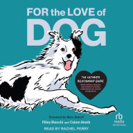 For the Love of Dog: The Ultimate Relationship Guide-Observations, lessons, and wisdom to better understand our canine companions