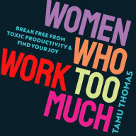 Women Who Work Too Much: Break Free from Toxic Productivity and Find Your Joy