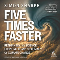 Five Times Faster: Rethinking the Science, Economics, and Diplomacy of Climate Change