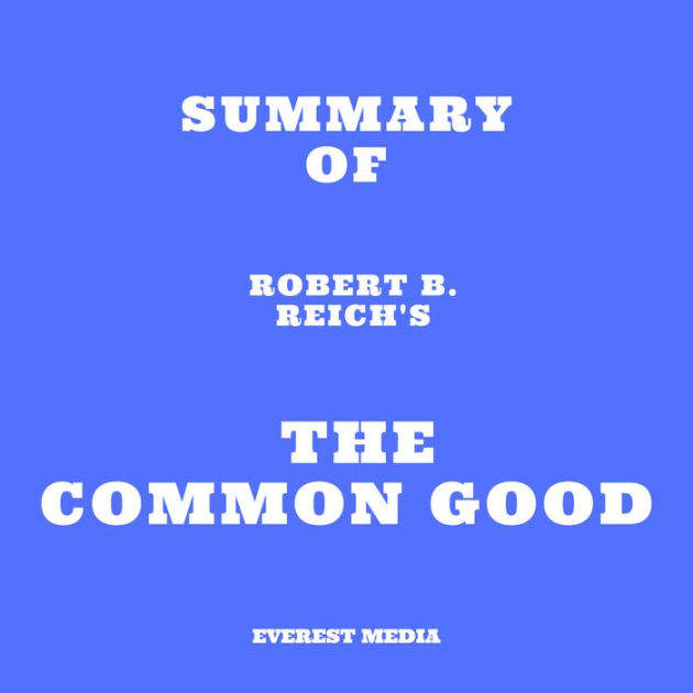 Summary Of Robert B. Reich's The Common Good (Abridged) By Everest ...