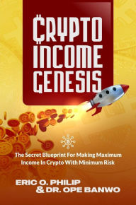 Crypto Income Genesis: The Secret Blueprint For Making Maximum Income In Crypto With Minimum Risk