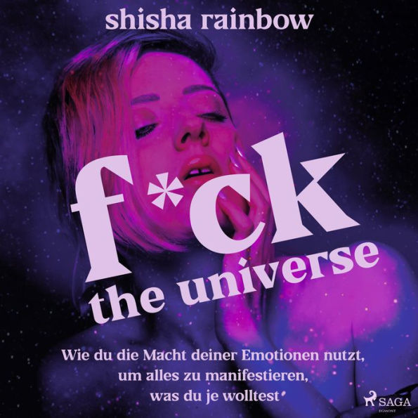 F*ck the Universe: Wie du die Macht deiner Emotionen nutzt, um alles zu manifestieren, was du je wolltest