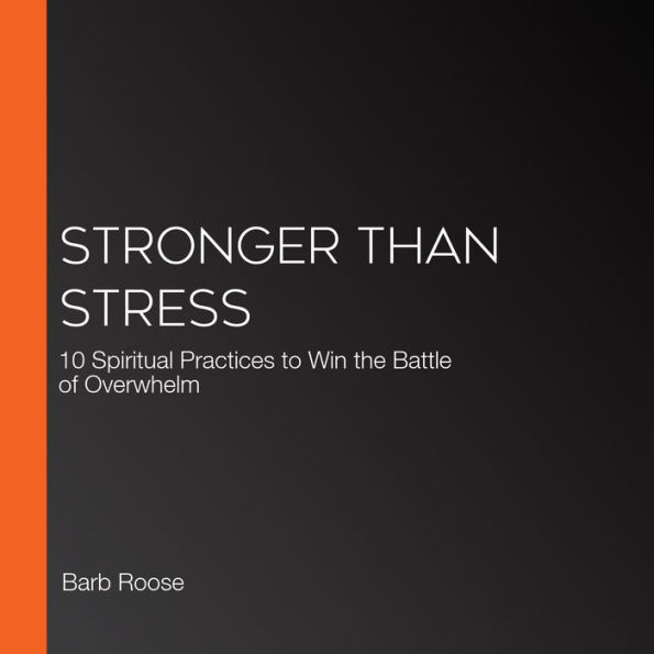 Stronger than Stress: 10 Spiritual Practices to Win the Battle of Overwhelm