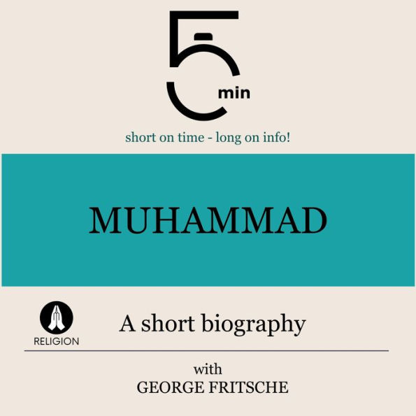 Muhammad: A short biography: 5 Minutes: Short on time - long on info!