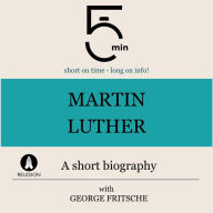 Martin Luther: A short biography: 5 Minutes: Short on time - long on info!