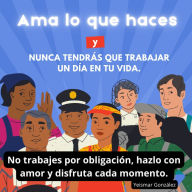 Ama lo que haces y nunca tendrás que trabajar un día en tu vida.: No trabajes por obligación, hazlo con amor y disfruta cada momento.