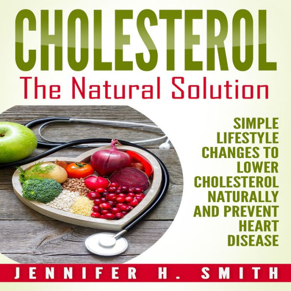 Cholesterol: The Natural Solution: Simple Lifestyle Changes to Lower Cholesterol Naturally and Prevent Heart Disease