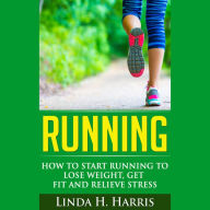 Running: How to Start Running to Lose Weight, Get Fit and Relieve Stress