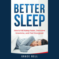 Better Sleep: How to Fall Asleep Faster, Overcome Insomnia, and Feel Energized