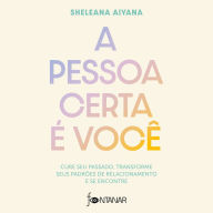 A pessoa certa é você: Cure seu passado, transforme seus padrões de relacionamento e se encontre