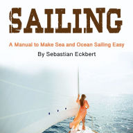 Sailing: A Manual to Make Sea and Ocean Sailing Easy