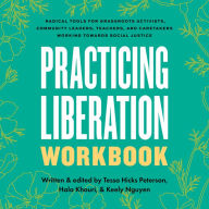 Practicing Liberation Workbook: Radical Tools for Grassroots Activists, Community Leaders, Teachers, and Caretakers Working Toward Social Justice